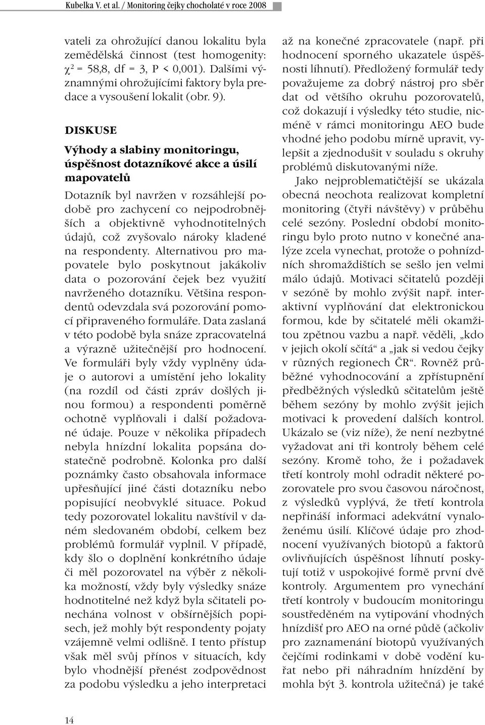 DISKUSE Výhody a slabiny monitoringu, úspěšnost dotazníkové akce a úsilí mapovatelů Dotazník byl navržen v rozsáhlejší podobě pro zachycení co nejpodrobnějších a objektivně vyhodnotitelných údajů,