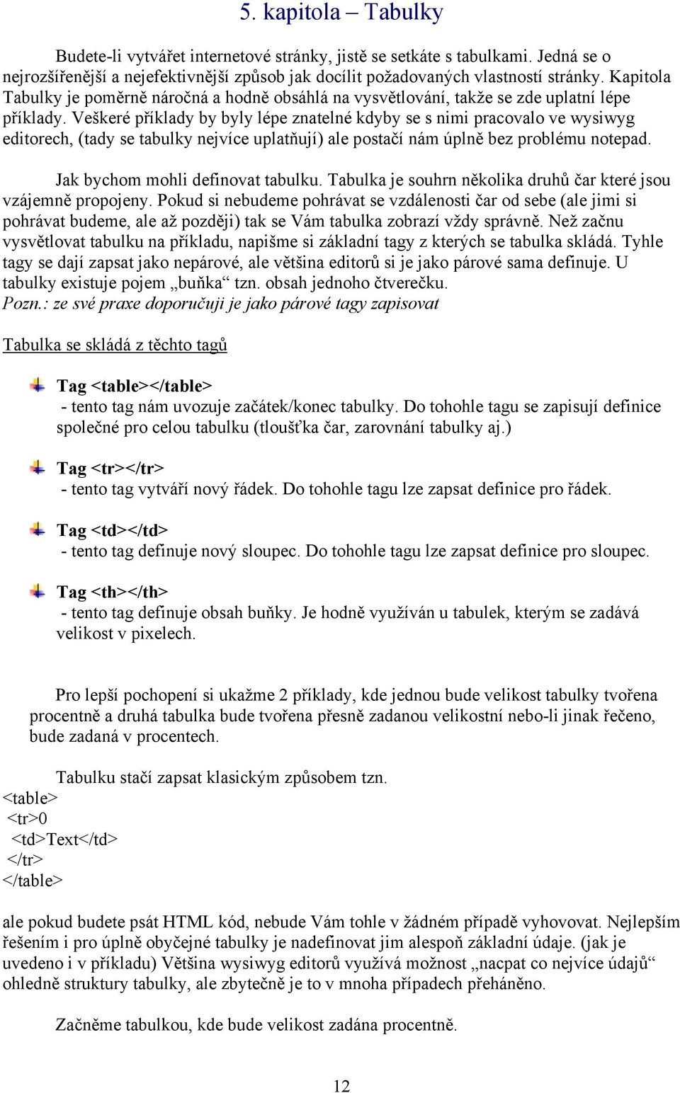 Veškeré příklady by byly lépe znatelné kdyby se s nimi pracovalo ve wysiwyg editorech, (tady se tabulky nejvíce uplatňují) ale postačí nám úplně bez problému notepad.