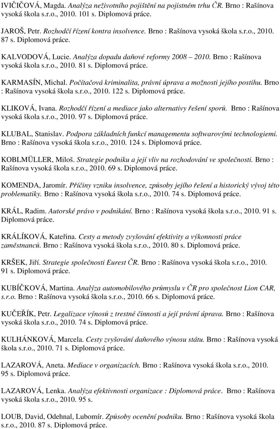 Brno : Rašínova vysoká škola s.r.o., 2010. 122 s. KLIKOVÁ, Ivana. Rozhodčí řízení a mediace jako alternativy řešení sporů. Brno : Rašínova vysoká škola s.r.o., 2010. 97 s. KLUBAL, Stanislav.