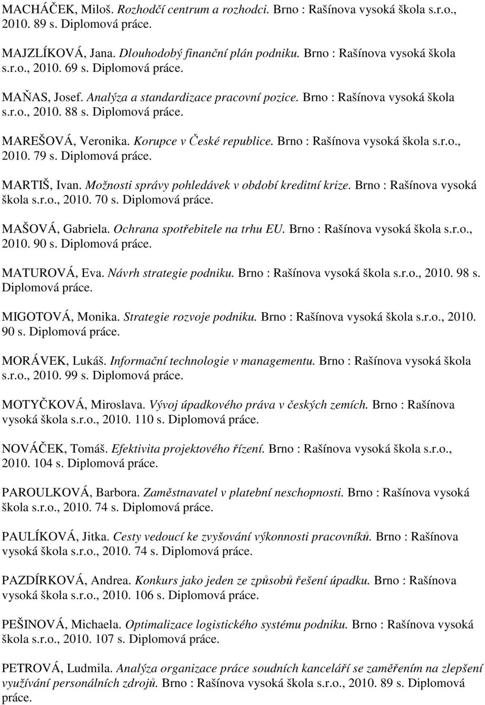 MARTIŠ, Ivan. Možnosti správy pohledávek v období kreditní krize. Brno : Rašínova vysoká škola s.r.o., 2010. 70 s. MAŠOVÁ, Gabriela. Ochrana spotřebitele na trhu EU. Brno : Rašínova vysoká škola s.r.o., 2010. 90 s.