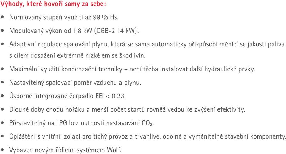 Maximální využití kondenzační techniky není třeba instalovat další hydraulické prvky. Nastavitelný spalovací poměr vzduchu a plynu. Úsporné integrované čerpadlo EEI < 0,23.