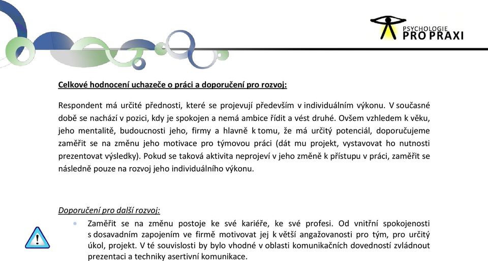 Ovšem vzhledem k věku, jeho mentalitě, budoucnosti jeho, firmy a hlavně k tomu, že má určitý potenciál, doporučujeme zaměřit se na změnu jeho motivace pro týmovou práci (dát mu projekt, vystavovat ho