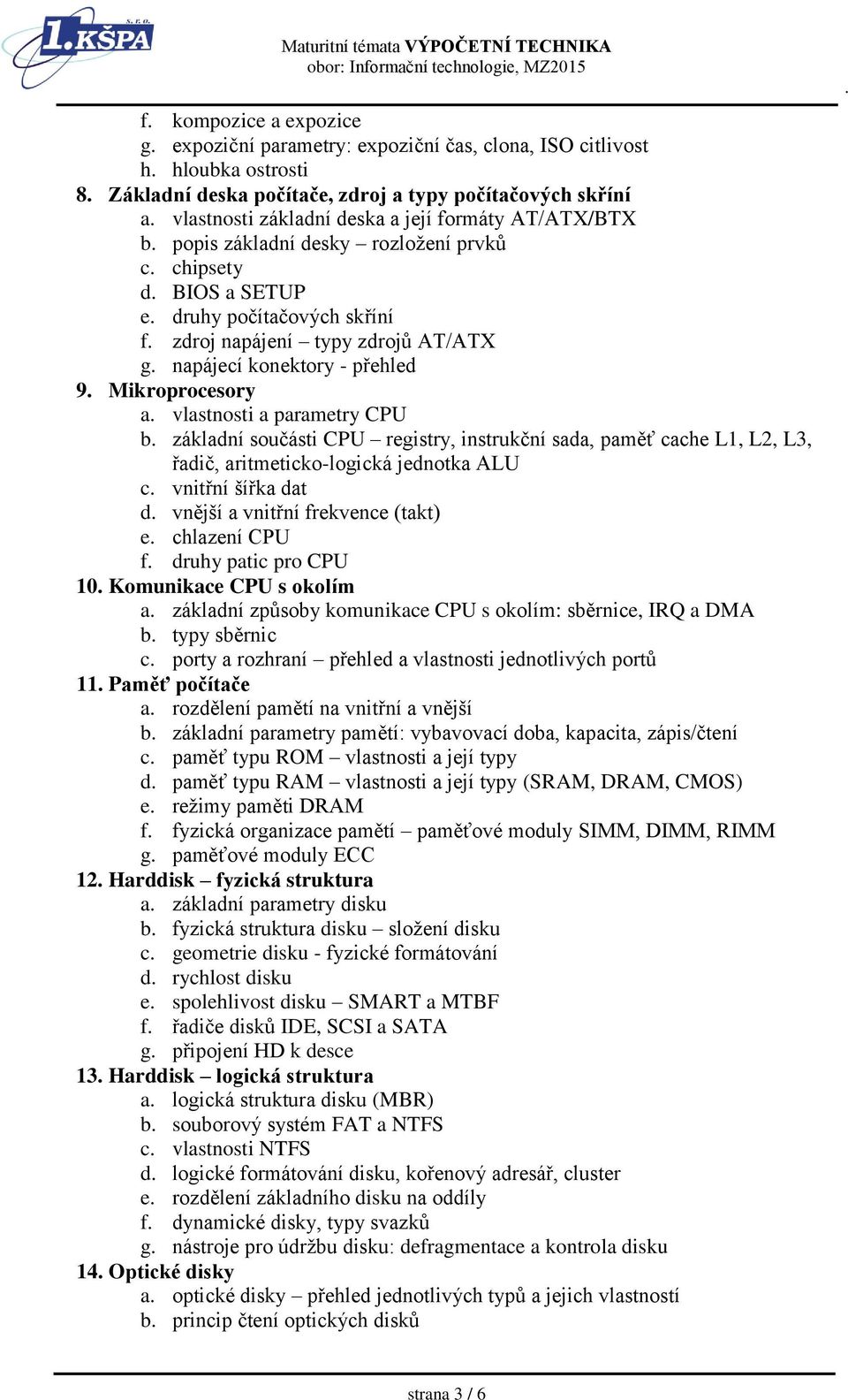 vlastnosti a parametry CPU b základní součásti CPU registry, instrukční sada, paměť cache L1, L2, L3, řadič, aritmeticko-logická jednotka ALU c vnitřní šířka dat d vnější a vnitřní frekvence (takt) e