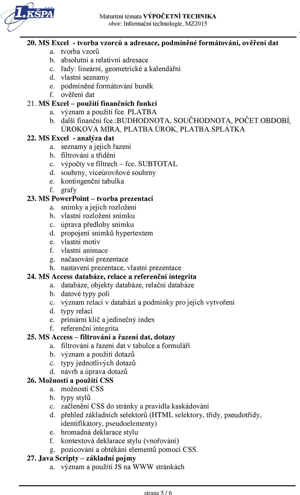 22 MS Excel - analýza dat a seznamy a jejich řazení b filtrování a třídění c výpočty ve filtrech fce SUBTOTAL d souhrny, víceúrovňové souhrny e kontingenční tabulka f grafy 23 MS PowerPoint tvorba