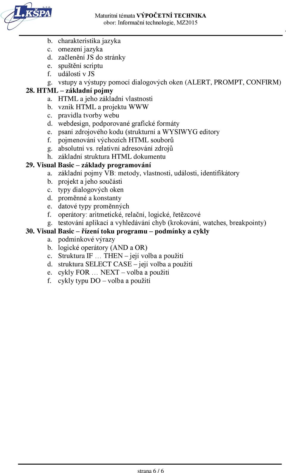 výchozích HTML souborů g absolutní vs relativní adresování zdrojů h základní struktura HTML dokumentu 29 Visual Basic základy programování a základní pojmy VB: metody, vlastnosti, události,