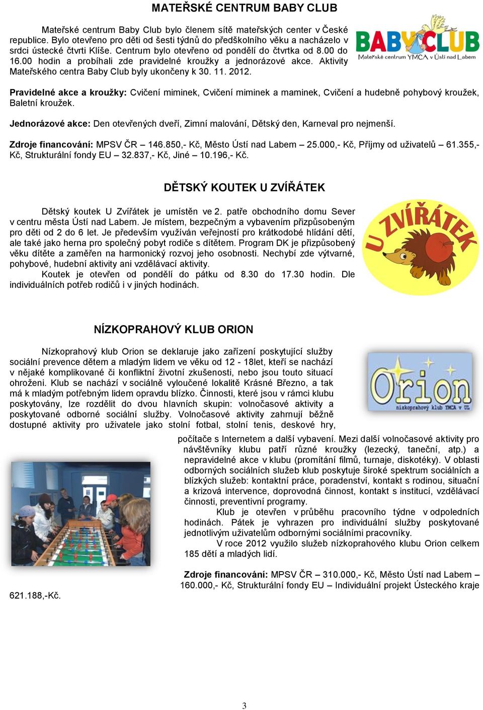 00 hodin a probíhali zde pravidelné kroužky a jednorázové akce. Aktivity Mateřského centra Baby Club byly ukončeny k 30. 11. 2012.