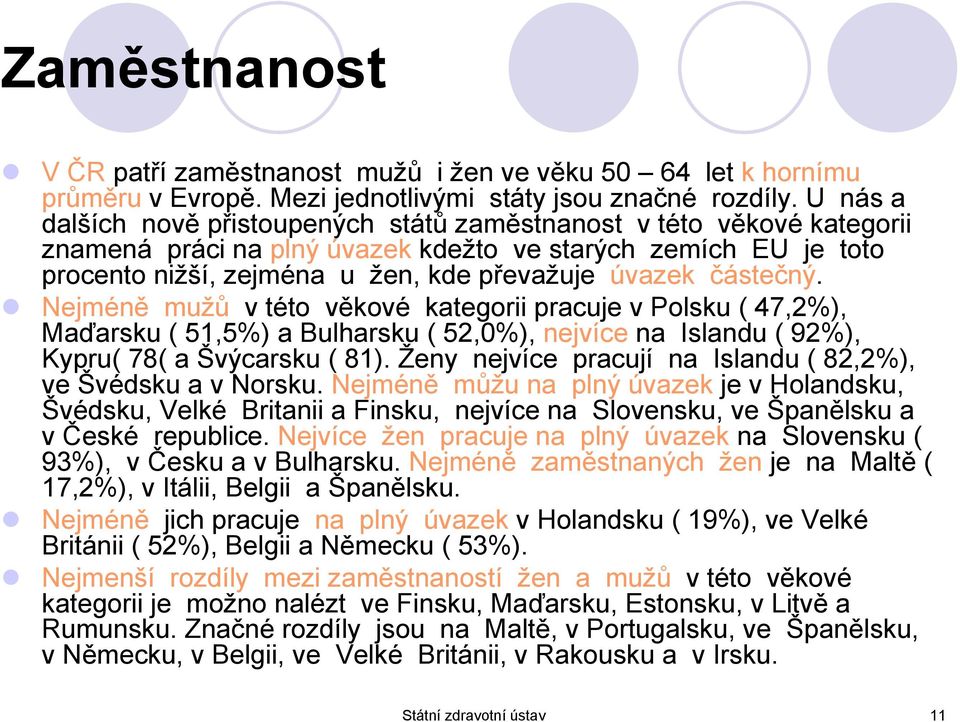 částečný. Nejméně mužů vtéto věkové kategorii pracuje v Polsku ( 47,2%), Maďarsku ( 51,5%) a Bulharsku ( 52,0%), nejvíce na Islandu ( 92%), Kypru( 78( a Švýcarsku ( 81).