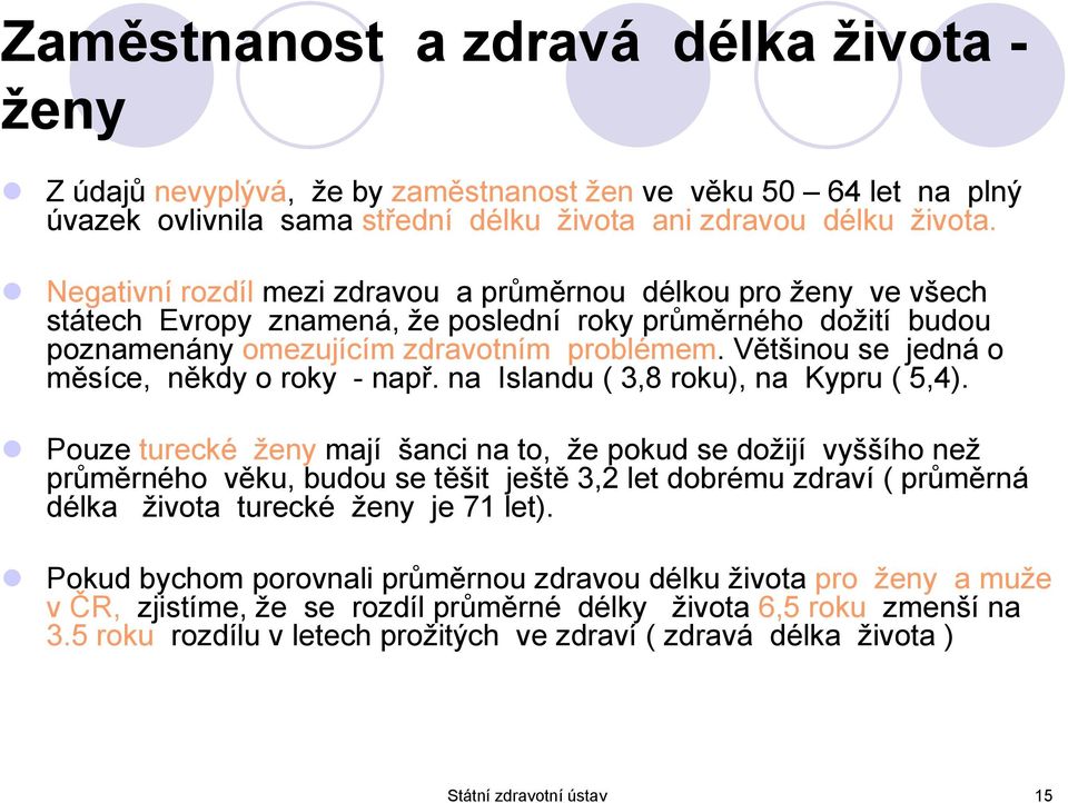 Většinou se jedná o měsíce, někdy o roky - např. na Islandu ( 3,8 roku), na Kypru ( 5,4).