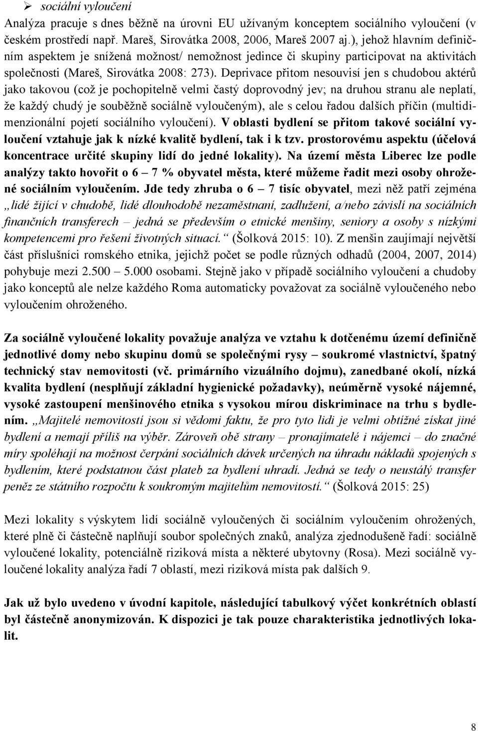 Deprivace přitom nesouvisí jen s chudobou aktérů jako takovou (což je pochopitelně velmi častý doprovodný jev; na druhou stranu ale neplatí, že každý chudý je souběžně sociálně vyloučeným), ale s