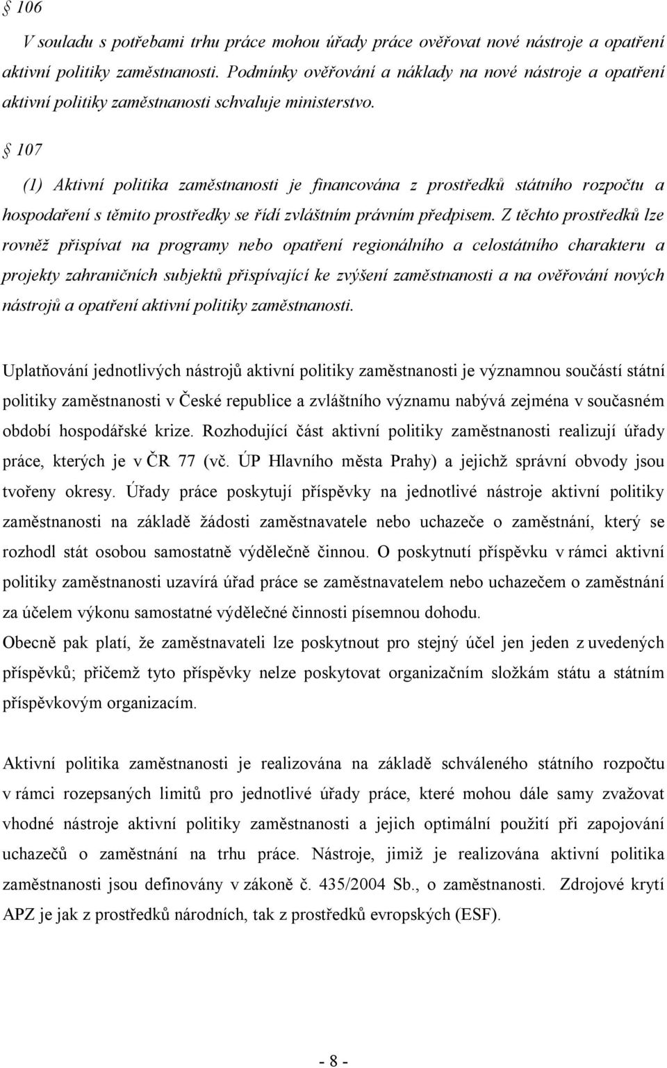 107 (1) Aktivní politika zaměstnanosti je financována z prostředků státního rozpočtu a hospodaření s těmito prostředky se řídí zvláštním právním předpisem.