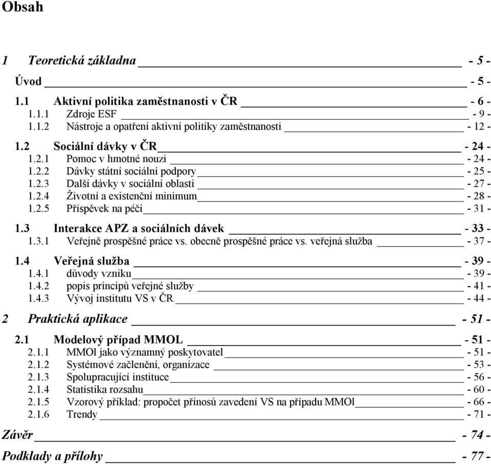 3 Interakce APZ a sociálních dávek - 33-1.3.1 Veřejně prospěšné práce vs. obecně prospěšné práce vs. veřejná služba - 37-1.4 Veřejná služba - 39-1.4.1 důvody vzniku - 39-1.4.2 popis principů veřejné služby - 41-1.