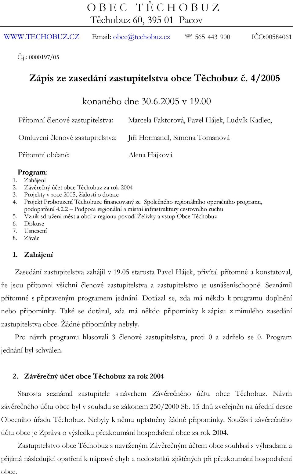 00 Přítomní členové zastupitelstva: Omluvení členové zastupitelstva: Přítomní občané: Marcela Faktorová, Pavel Hájek, Ludvík Kadlec, Jiří Hormandl, Simona Tomanová Alena Hájková Program: 1.