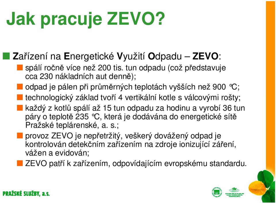 vertikální kotle s válcovými rošty; každý z kotlů spálí až 15 tun odpadu za hodinu a vyrobí 36 tun páry o teplotě 235 C, která je dodávána do energetické