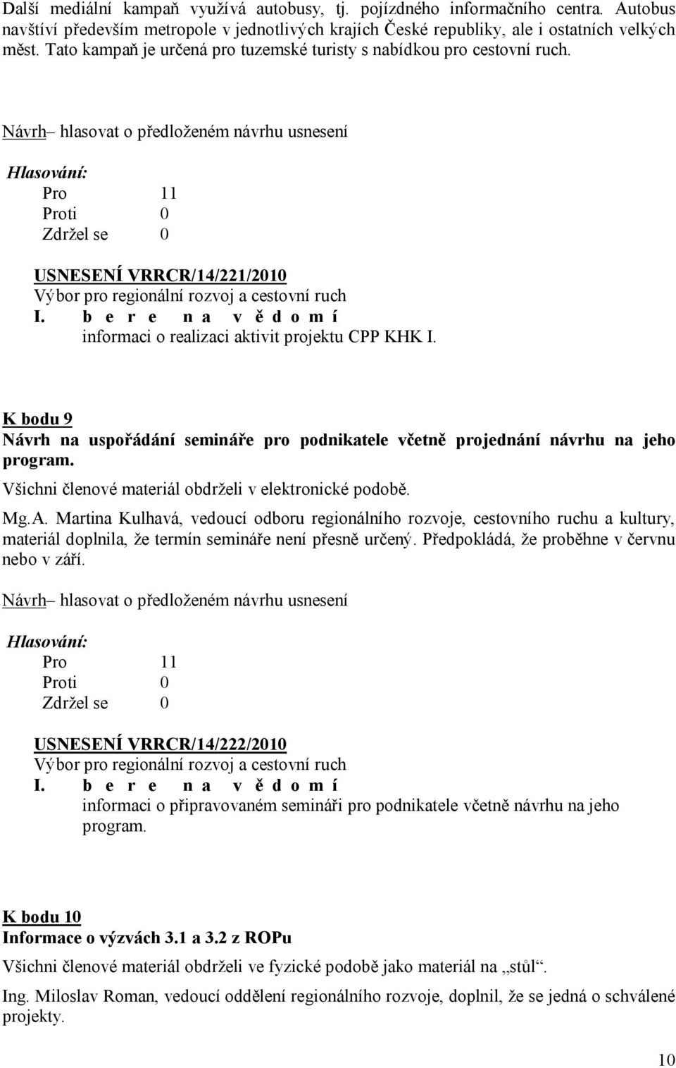 K bodu 9 Návrh na uspořádání semináře pro podnikatele včetně projednání návrhu na jeho program. Všichni členové materiál obdrželi v elektronické podobě. Mg.A.