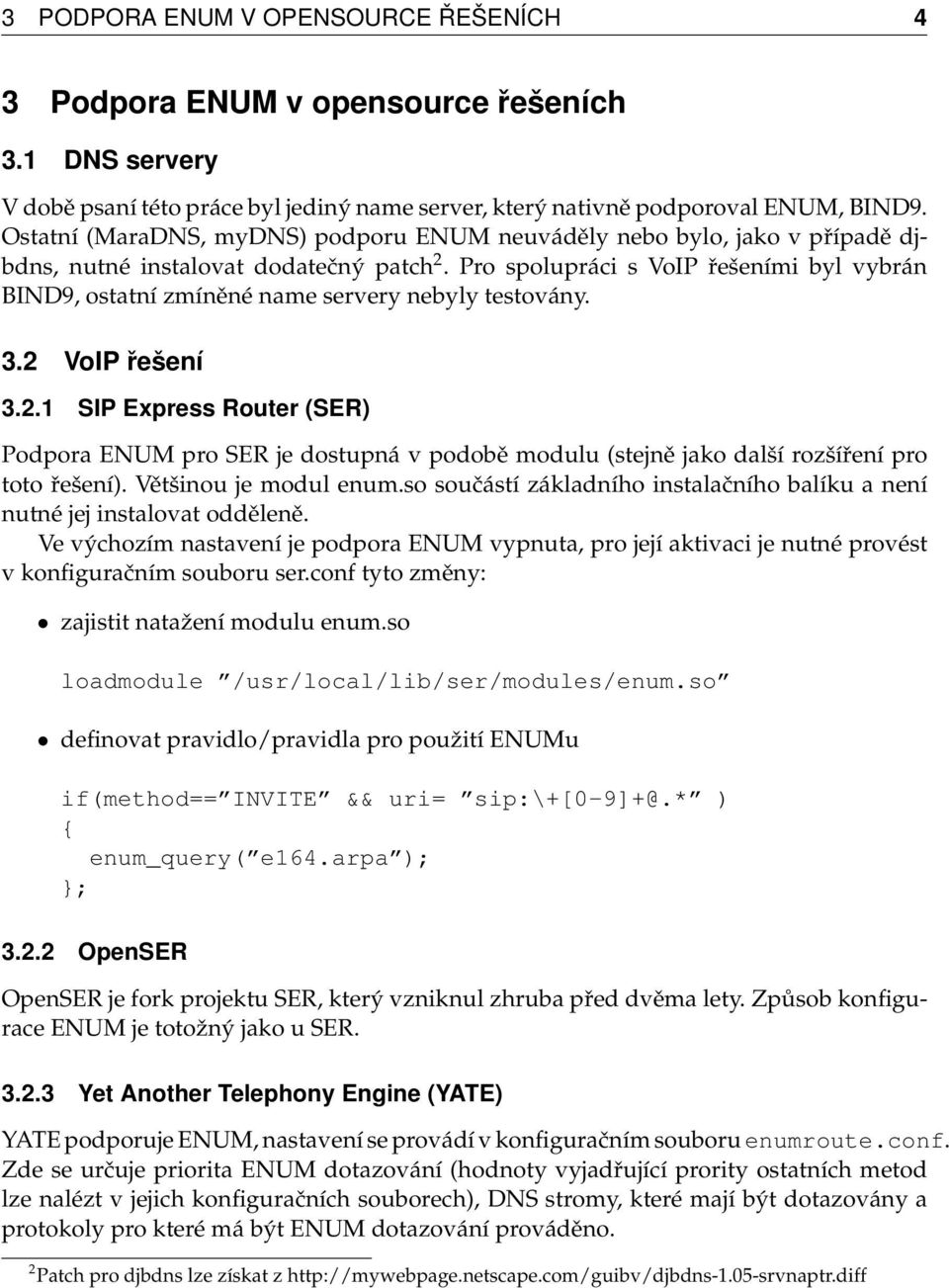 Pro spolupráci s VoIP řešeními byl vybrán BIND9, ostatní zmíněné name servery nebyly testovány. 3.2 