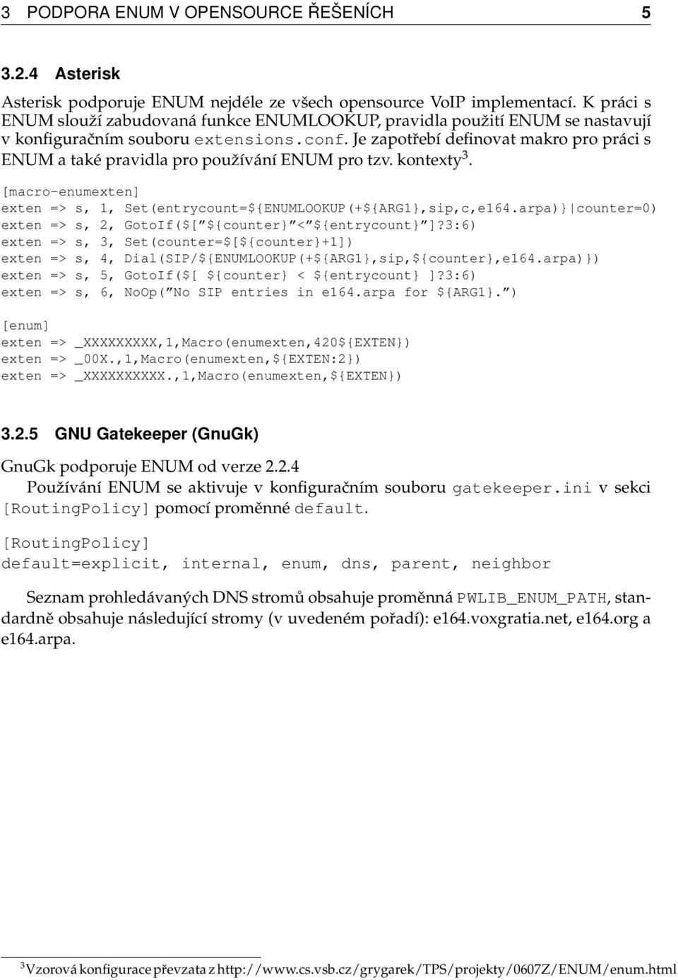 Je zapotřebí definovat makro pro práci s ENUM a také pravidla pro používání ENUM pro tzv. kontexty 3. [macro-enumexten] exten => s, 1, Set(entrycount=${ENUMLOOKUP(+${ARG1},sip,c,e164.