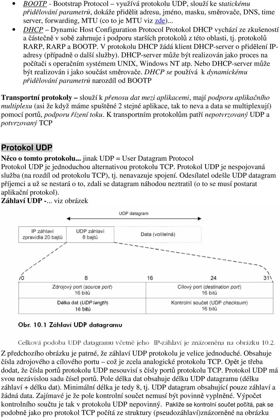 V protokolu DHCP žádá klient DHCP-server o přidělení IPadresy (případně o další služby). DHCP-server může být realizován jako proces na počítači s operačním systémem UNIX, Windows NT atp.