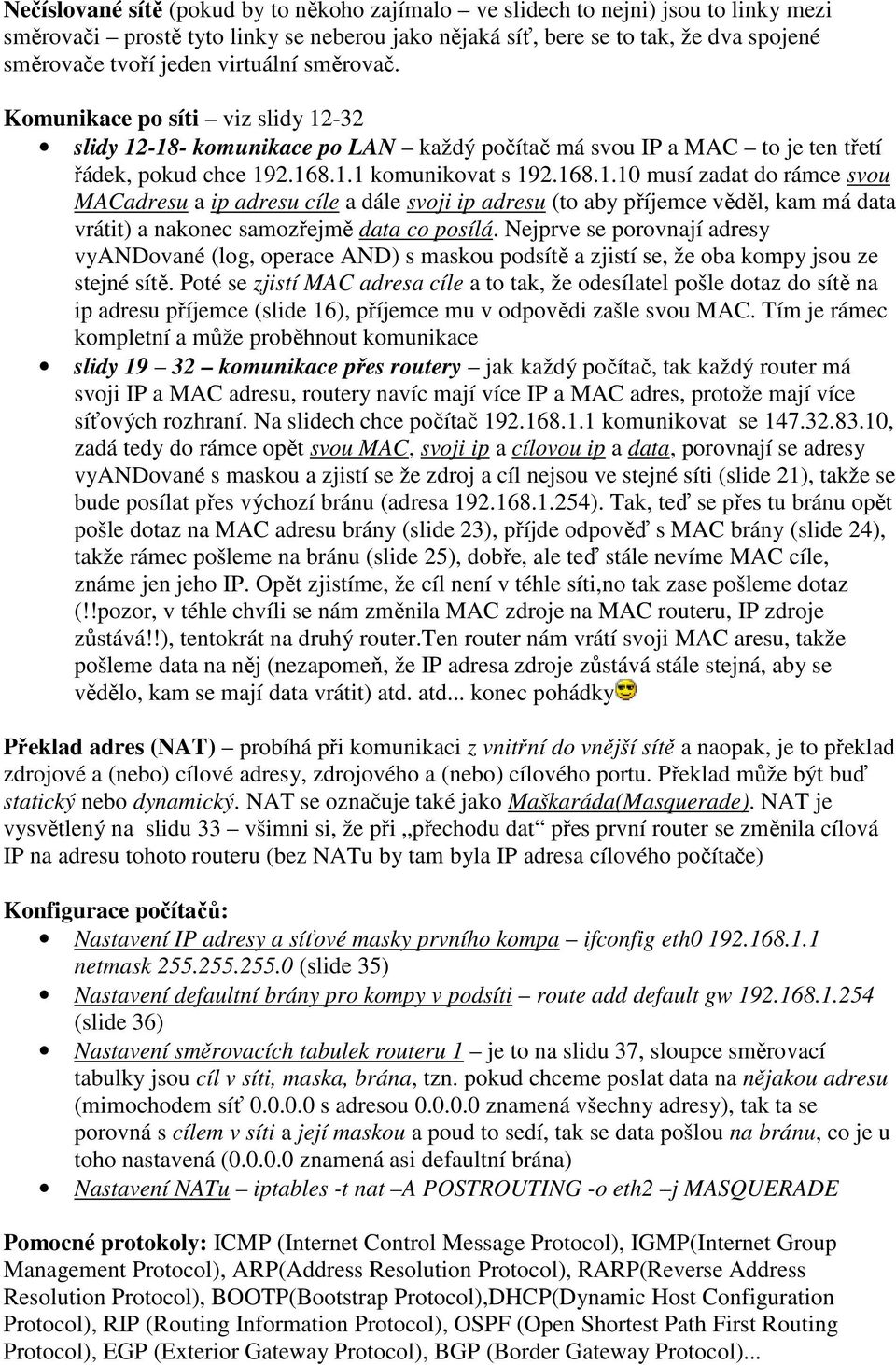 -32 slidy 12-18- komunikace po LAN každý počítač má svou IP a MAC to je ten třetí řádek, pokud chce 192.168.1.1 komunikovat s 192.168.1.10 musí zadat do rámce svou MACadresu a ip adresu cíle a dále svoji ip adresu (to aby příjemce věděl, kam má data vrátit) a nakonec samozřejmě data co posílá.