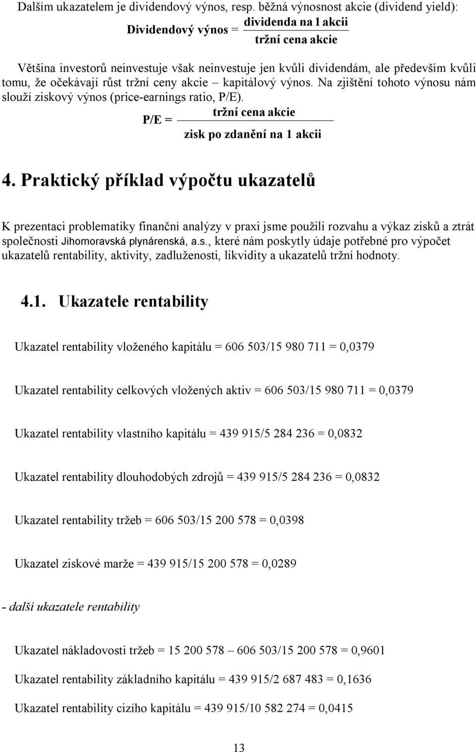 očekávají růst tržní ceny akcie kapitálový výnos. Na zjištění tohoto výnosu nám slouží ziskový výnos (price-earnings ratio, P/E). tržní cena akcie P/E = zisk po zdanění na 1 akcii 4.