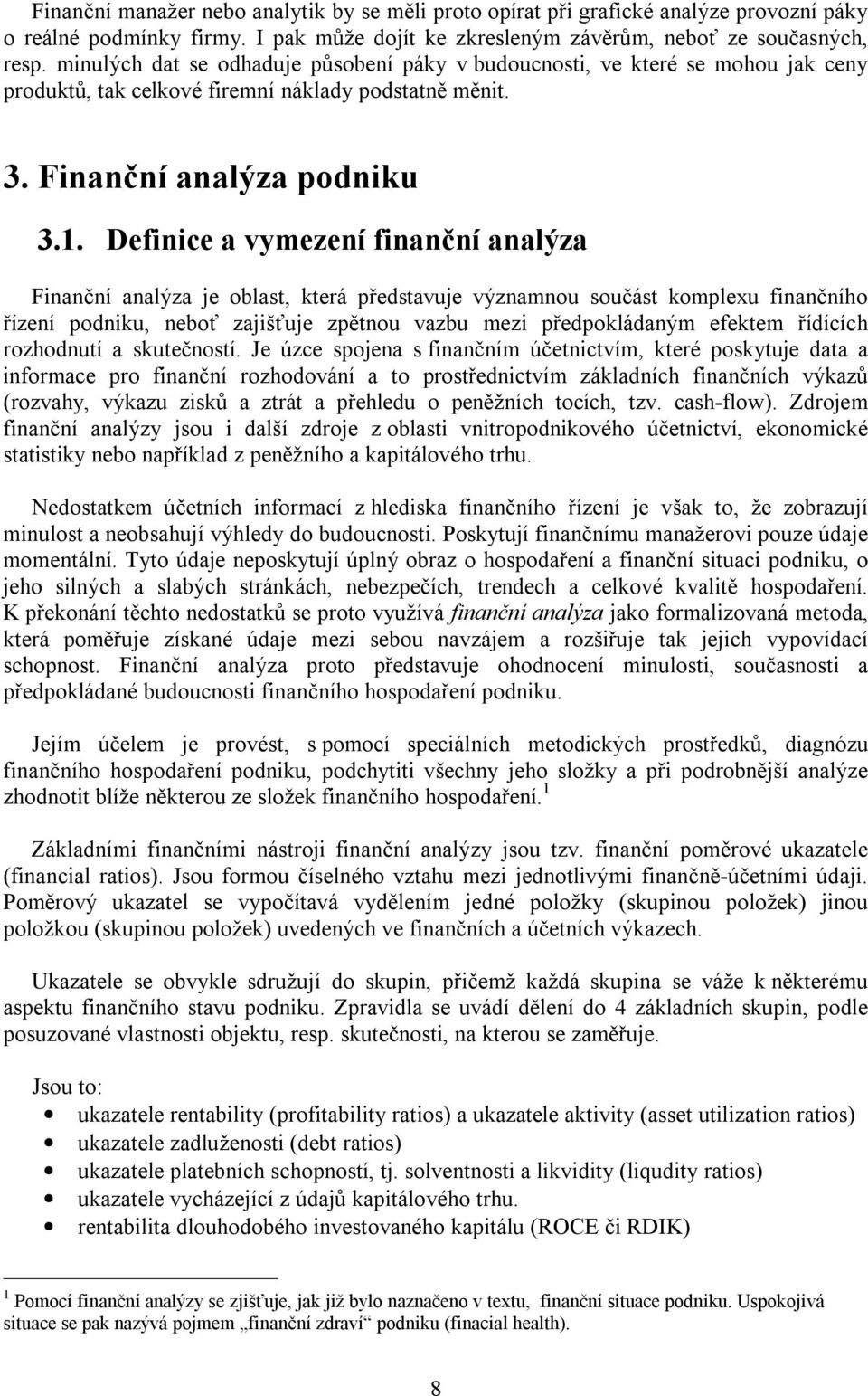 Definice a vymezení finanční analýza Finanční analýza je oblast, která představuje významnou součást komplexu finančního řízení podniku, neboť zajišťuje zpětnou vazbu mezi předpokládaným efektem