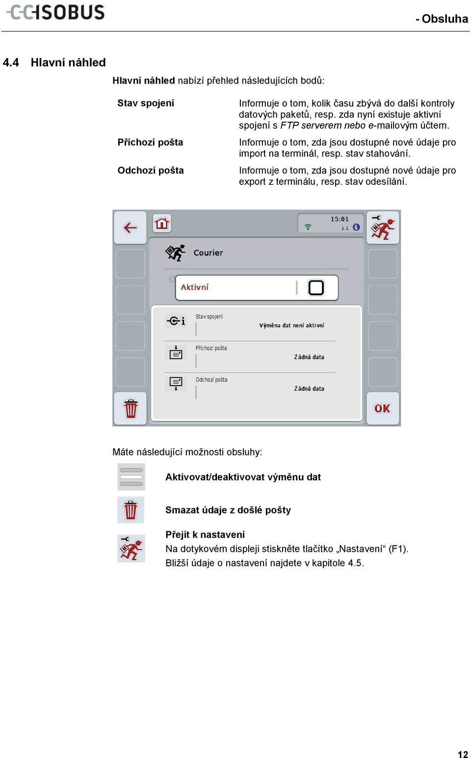 paketů, resp. zda nyní existuje aktivní spojení s FTP serverem nebo e-mailovým účtem. Informuje o tom, zda jsou dostupné nové údaje pro import na terminál, resp.