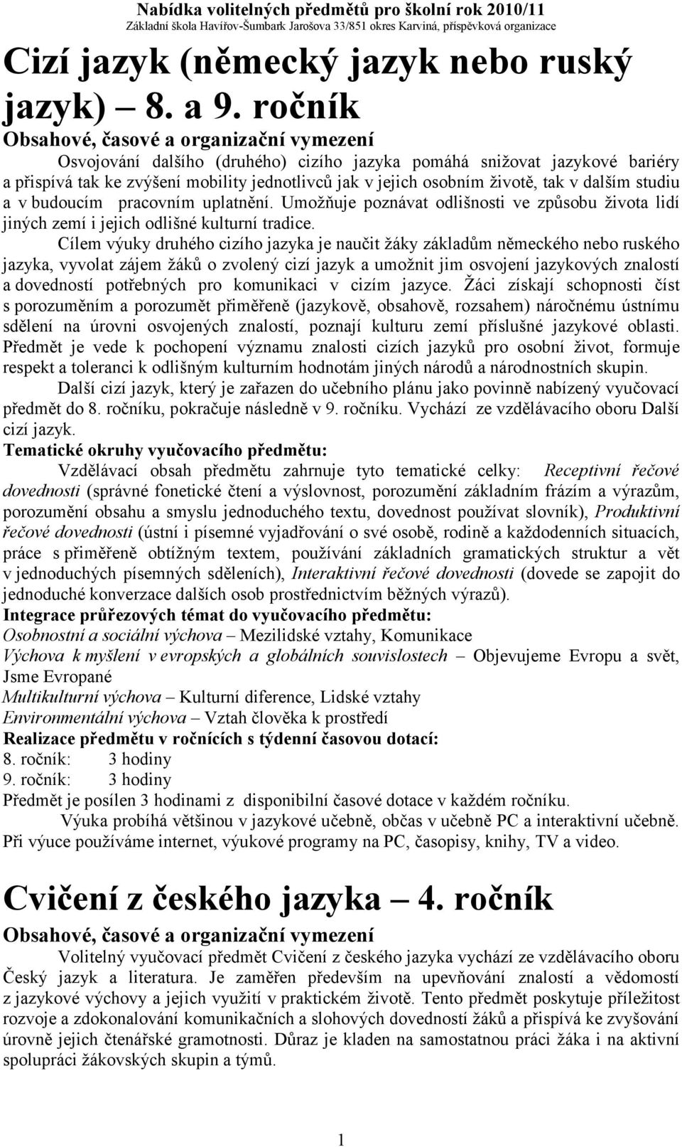 pracovním uplatnění. Umožňuje poznávat odlišnosti ve způsobu života lidí jiných zemí i jejich odlišné kulturní tradice.