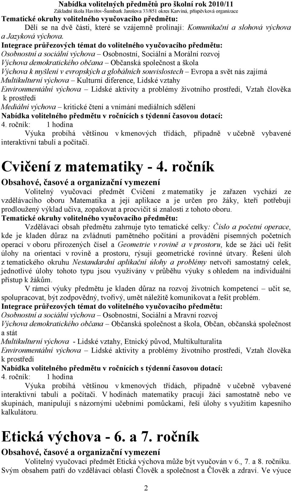 nás zajímá Multikulturní výchova Kulturní diference, Lidské vztahy Environmentální výchova Lidské aktivity a problémy životního prostředí, Vztah člověka k prostředí Mediální výchova kritické čtení a