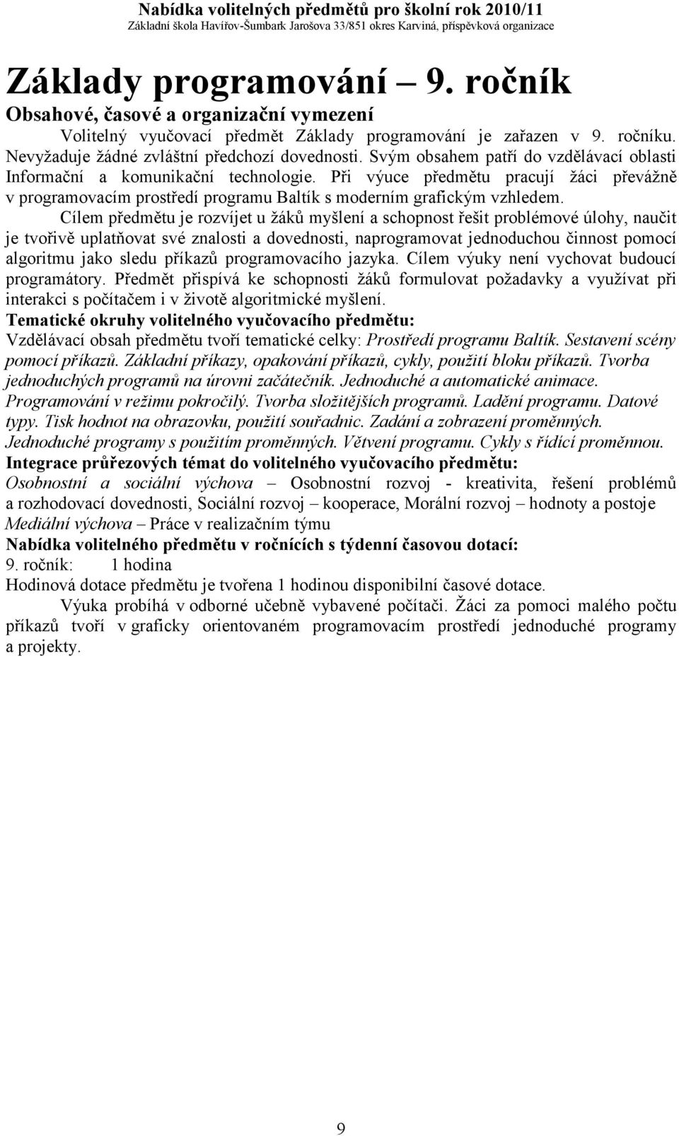 Cílem předmětu je rozvíjet u žáků myšlení a schopnost řešit problémové úlohy, naučit je tvořivě uplatňovat své znalosti a dovednosti, naprogramovat jednoduchou činnost pomocí algoritmu jako sledu