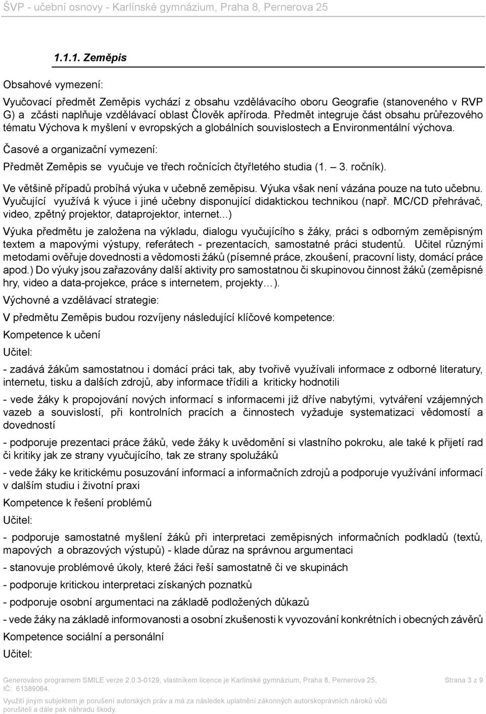 Časové a organizační vymezení: Předmět Zeměpis se vyučuje ve třech ročnících čtyřletého studia (1. 3. ročník). Ve většině případů probíhá výuka v učebně zeměpisu.