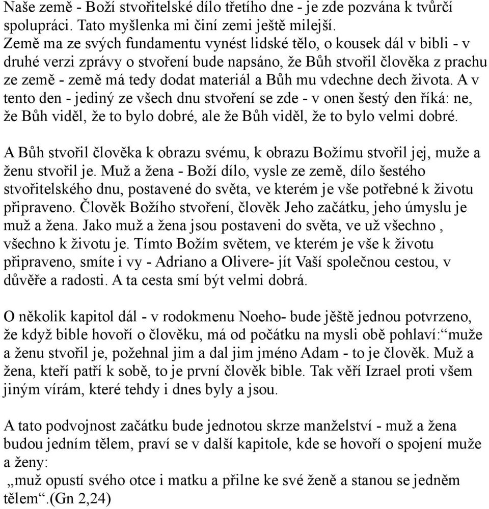 vdechne dech života. A v tento den - jediný ze všech dnu stvoření se zde - v onen šestý den říká: ne, že Bůh viděl, že to bylo dobré, ale že Bůh viděl, že to bylo velmi dobré.