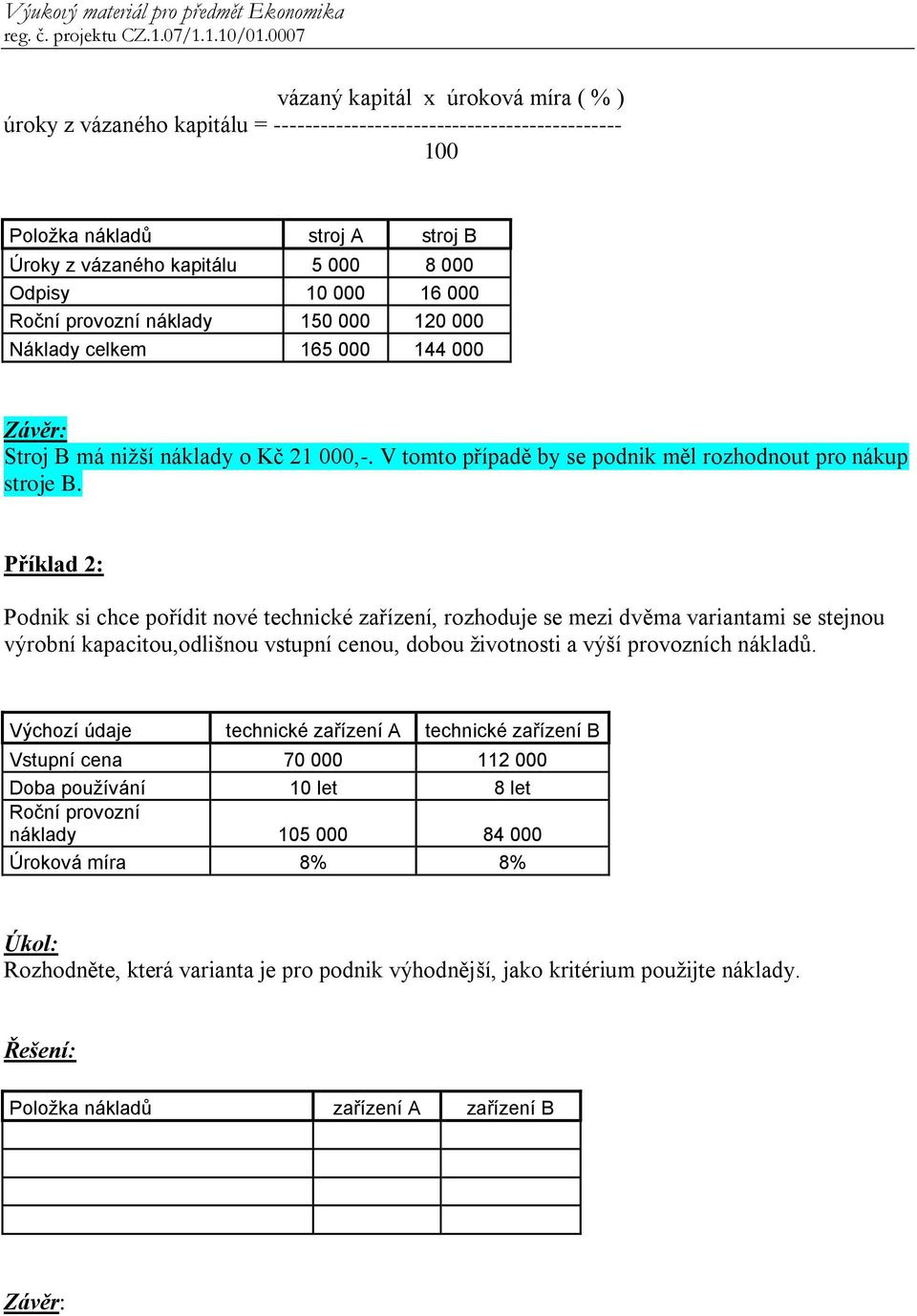 Příklad 2: Podnik si chce pořídit nové technické zařízení, rozhoduje se mezi dvěma variantami se stejnou výrobní kapacitou,odlišnou vstupní cenou, dobou životnosti a výší provozních nákladů.