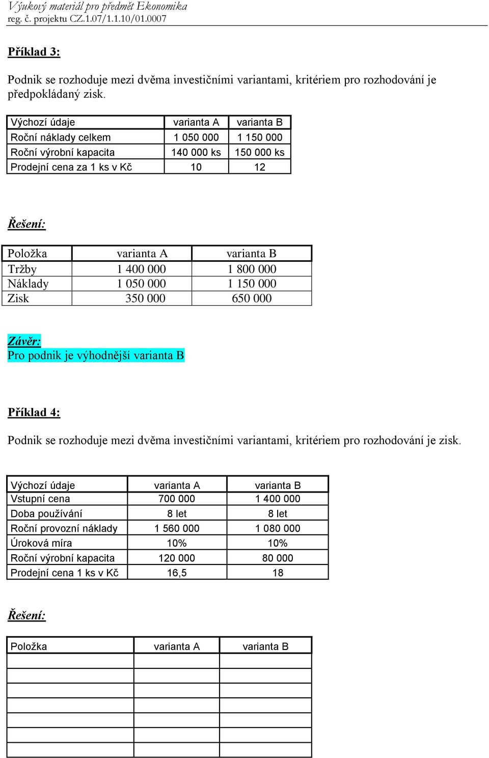 400 000 1 800 000 Náklady 1 050 000 1 150 000 Zisk 350 000 650 000 Pro podnik je výhodnější varianta B Příklad 4: Podnik se rozhoduje mezi dvěma investičními variantami, kritériem pro