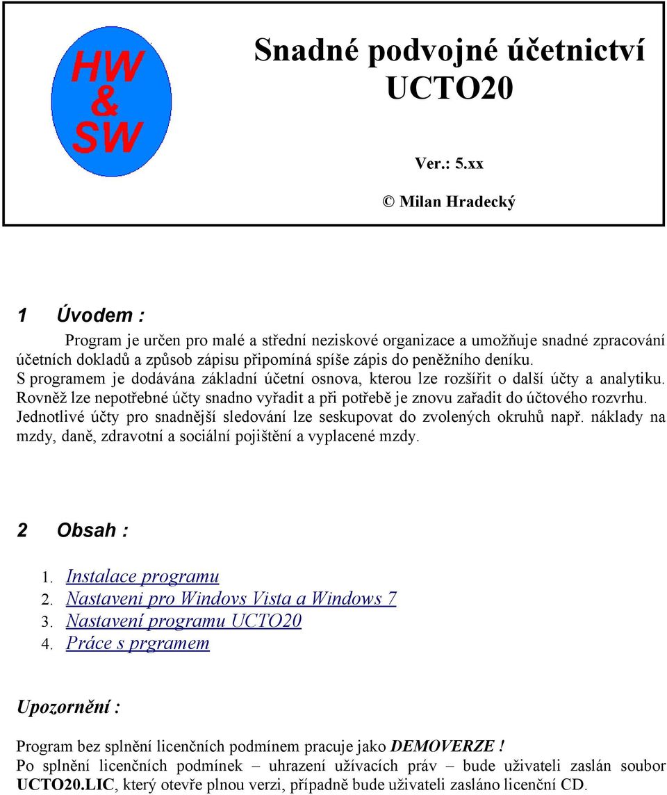 S programem je dodávána základní účetní osnova, kterou lze rozšířit o další účty a analytiku. Rovněž lze nepotřebné účty snadno vyřadit a při potřebě je znovu zařadit do účtového rozvrhu.