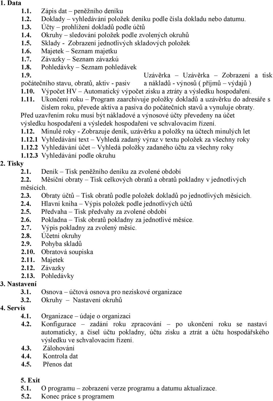 Uzávěrka Uzávěrka Zobrazení a tisk počátečního stavu, obratů, aktiv - pasiv a nákladů - výnosů ( příjmů výdajů ) 1.10. Výpočet HV Automatický výpočet zisku a ztráty a výsledku hospodaření. 1.11.