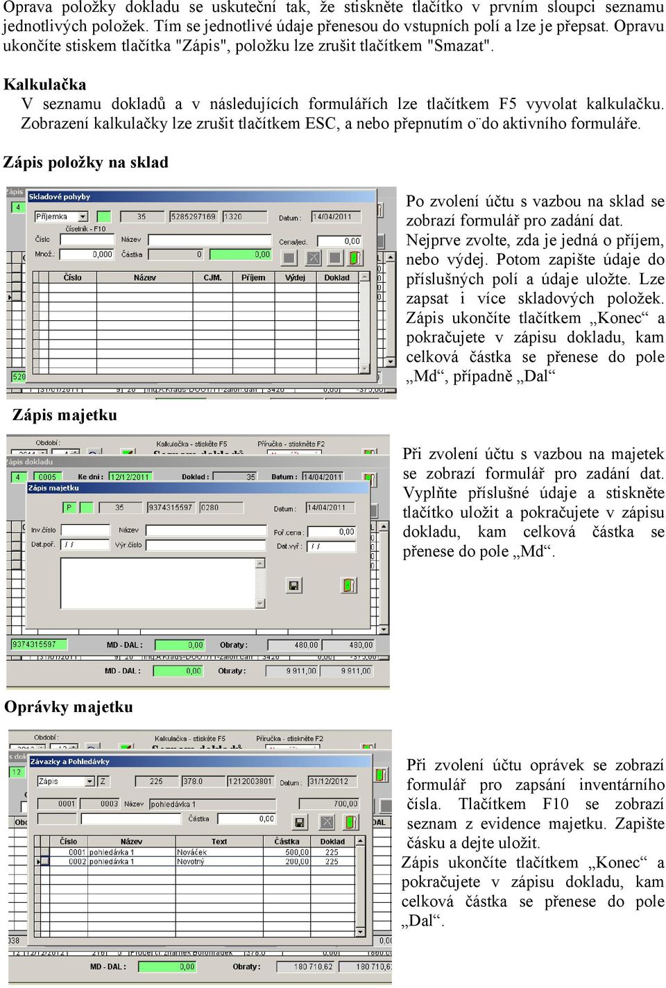 Zobrazení kalkulačky lze zrušit tlačítkem ESC, a nebo přepnutím o do aktivního formuláře. Zápis položky na sklad Po zvolení účtu s vazbou na sklad se zobrazí formulář pro zadání dat.
