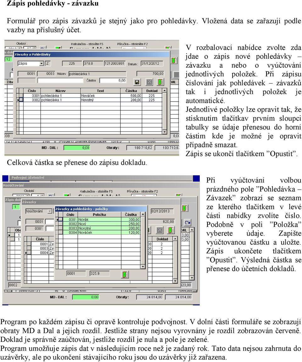 Jednotlivé položky lze opravit tak, že stisknutím tlačítkav prvním sloupci tabulky se údaje přenesou do horní částim kde je možné je opravit případně smazat. Zápis se ukončí tlačítkem Opustit.