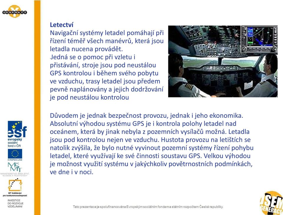 kontrolou Důvodem je jednak bezpečnost provozu, jednak i jeho ekonomika. Absolutní výhodou systému GPS je i kontrola polohy letadel nad oceánem, která by jinak nebyla z pozemních vysílačů možná.