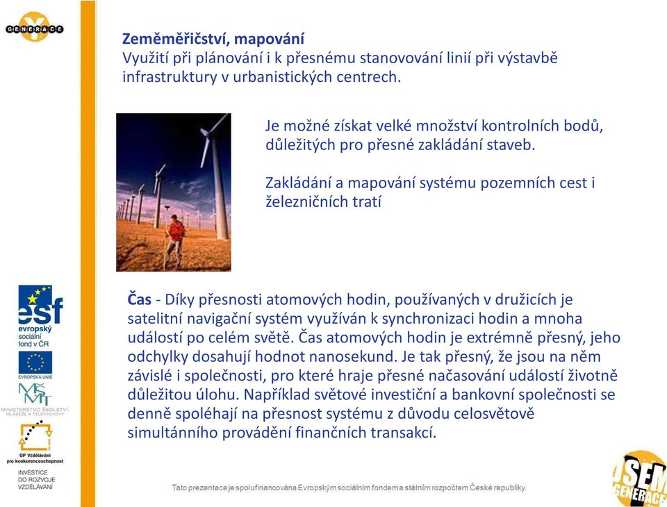 Zakládání a mapování systému pozemních cest i železničních tratí Čas - Díky přesnosti atomových hodin, používaných v družicích je satelitní navigační systém využíván k synchronizaci hodin a mnoha