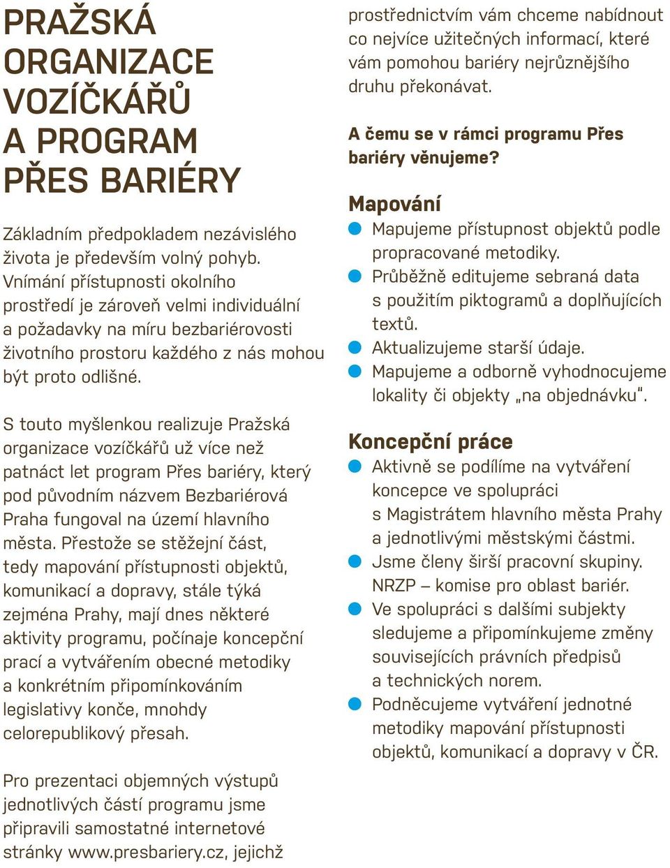 S touto myšlenkou realizuje Pražská organizace vozíčkářů už více než patnáct let program Přes bariéry, který pod původním názvem Bezbariérová Praha fungoval na území hlavního města.