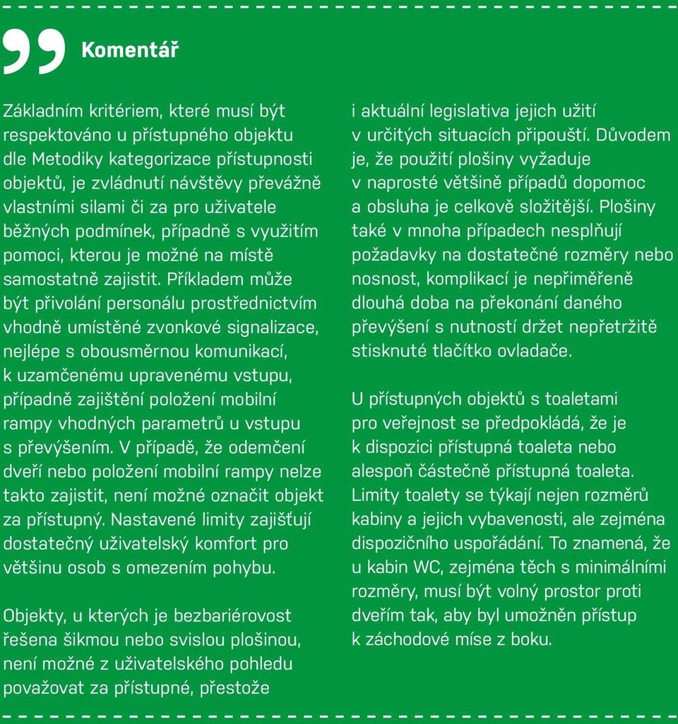 Příkladem může být přivolání personálu prostřednictvím vhodně umístěné zvonkové signalizace, nejlépe s obousměrnou komunikací, k uzamčenému upravenému vstupu, případně zajištění položení mobilní