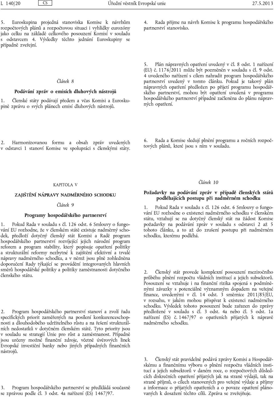 Výsledky těchto jednání Euroskupiny se případně zveřejní. 4. Rada přijme na návrh Komise k programu hospodářského partnerství stanovisko. Článek 8 Podávání zpráv o emisích dluhových nástrojů 1.