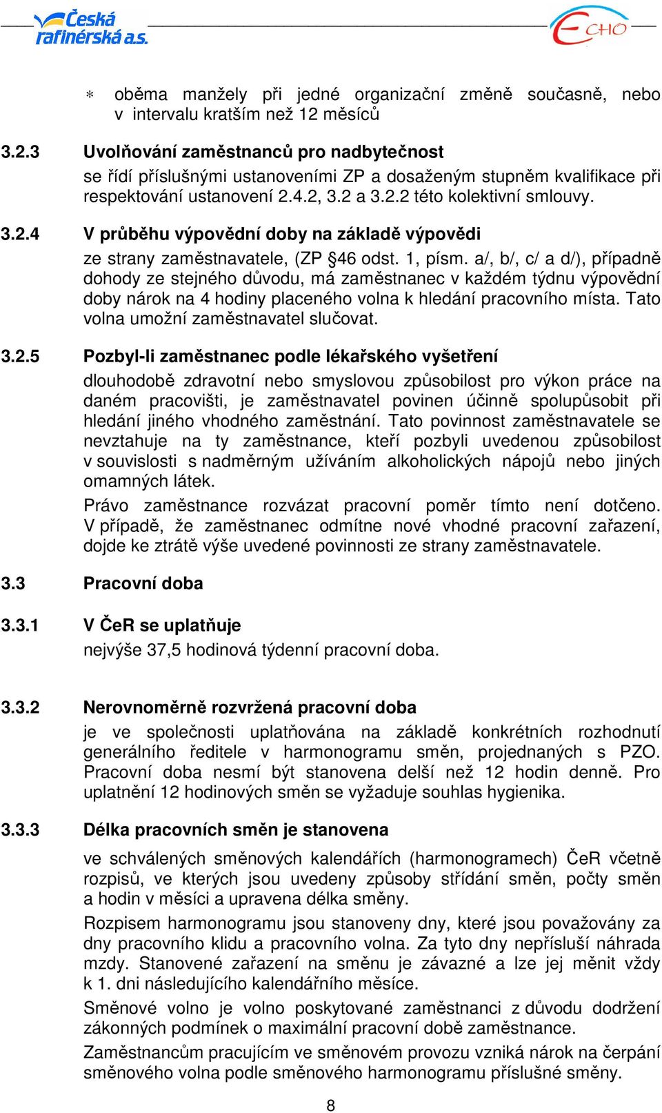 1, písm. a/, b/, c/ a d/), případně dohody ze stejného důvodu, má zaměstnanec v každém týdnu výpovědní doby nárok na 4 hodiny placeného volna k hledání pracovního místa.