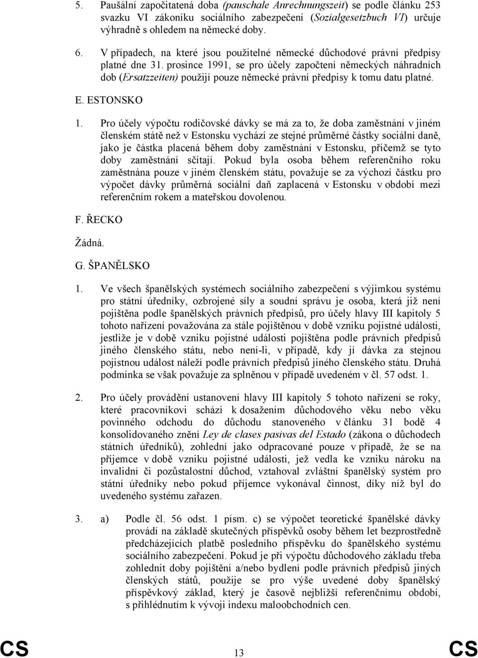 prosince 1991, se pro účely započtení německých náhradních dob (Ersatzzeiten) použijí pouze německé právní předpisy k tomu datu platné. E. ESTONSKO 1.