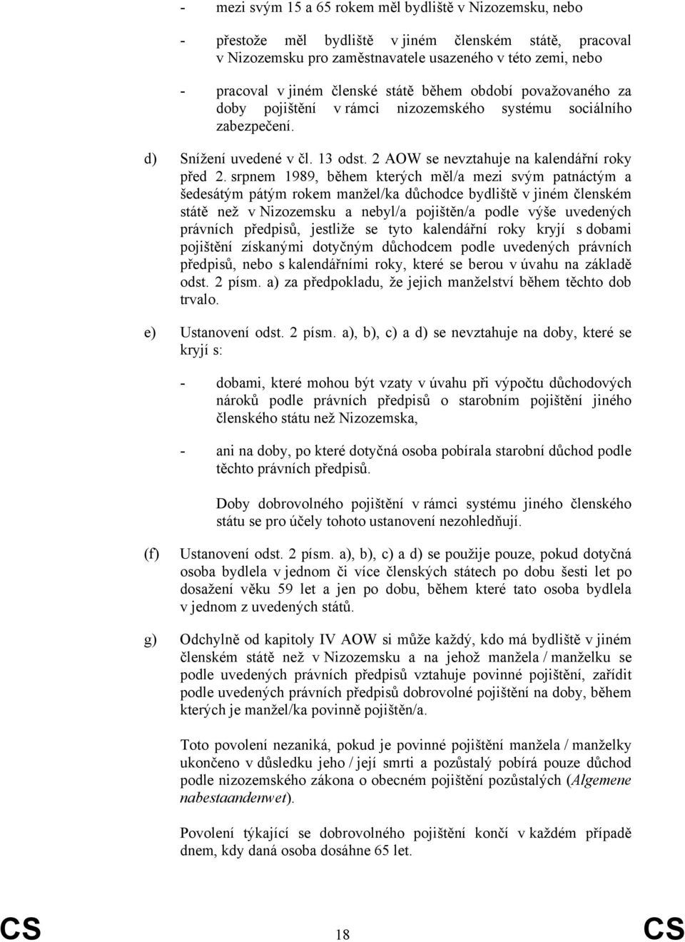 srpnem 1989, během kterých měl/a mezi svým patnáctým a šedesátým pátým rokem manžel/ka důchodce bydliště v jiném členském státě než v Nizozemsku a nebyl/a pojištěn/a podle výše uvedených právních