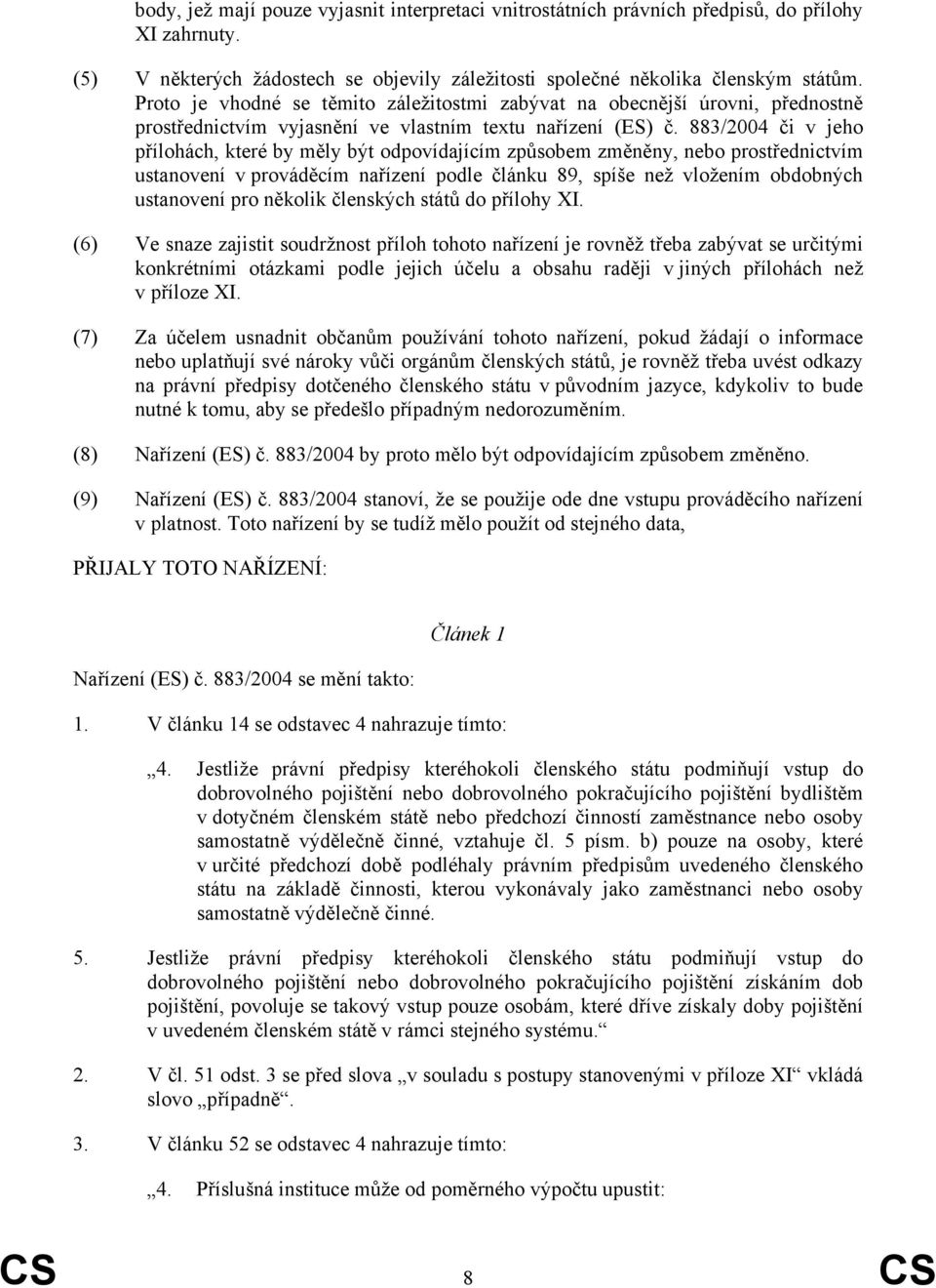 883/2004 či v jeho přílohách, které by měly být odpovídajícím způsobem změněny, nebo prostřednictvím ustanovení v prováděcím nařízení podle článku 89, spíše než vložením obdobných ustanovení pro