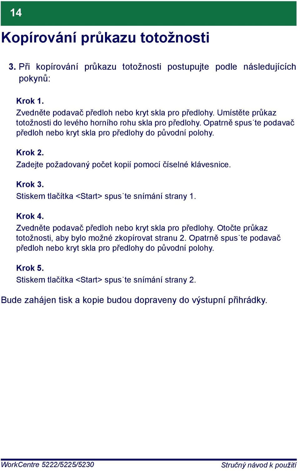 Zadejte požadovaný počet kopií pomocí číselné klávesnice. Krok 3. Stiskem tlačítka <Start> spus te snímání strany 1. Krok 4. Zvedněte podavač předloh nebo kryt skla pro předlohy.