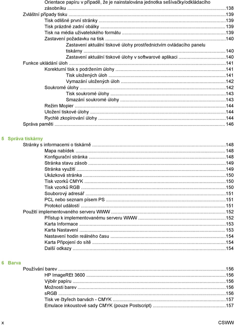 ..140 Zastavení aktuální tiskové úlohy v softwarové aplikaci...140 Funkce ukládání úloh...141 Korekturní tisk s podržením úlohy...141 Tisk uložených úloh...141 Vymazání uložených úloh.