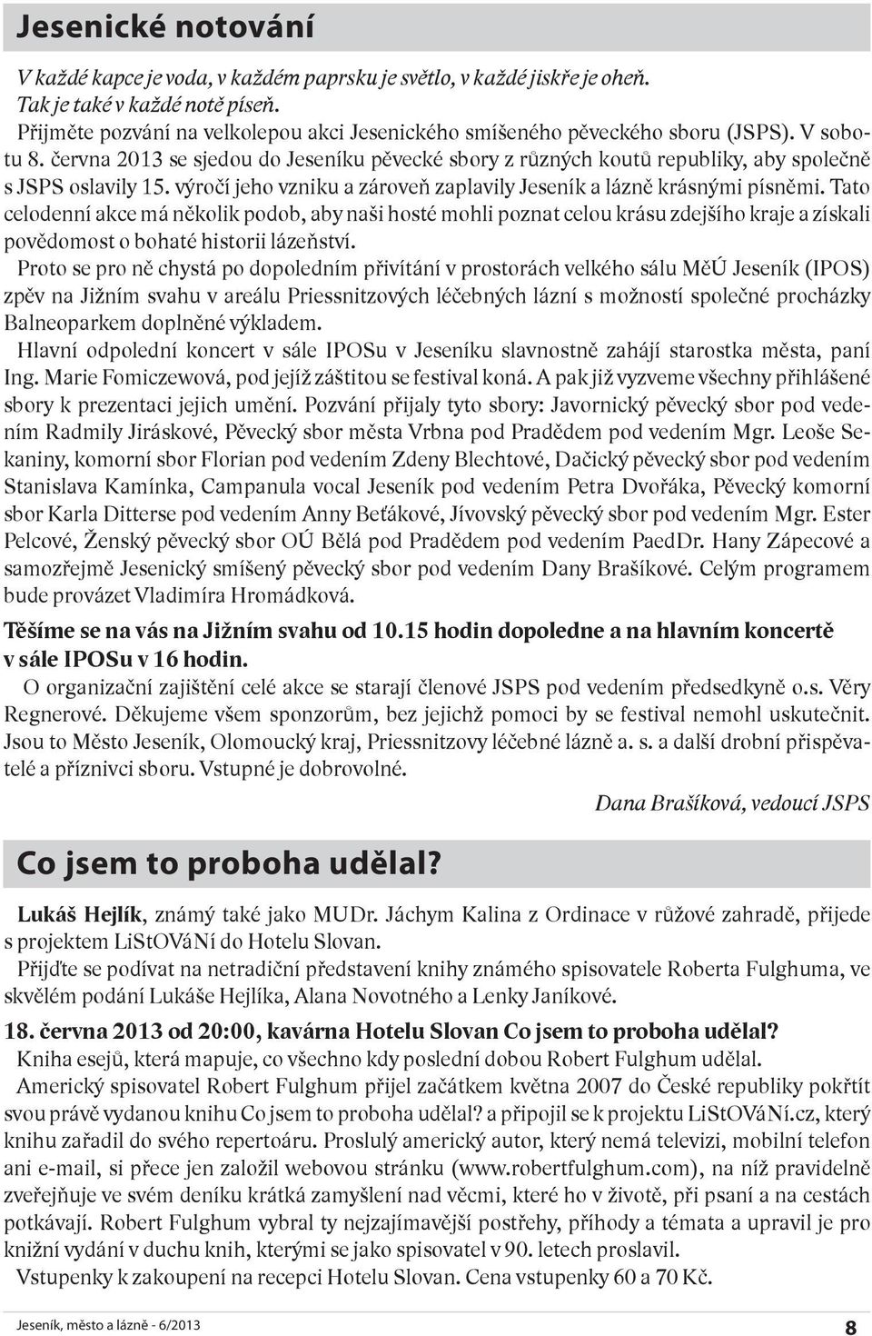 června 2013 se sjedou do Jeseníku pěvecké sbory z různých koutů republiky, aby společně s JSPS oslavily 15. výročí jeho vzniku a zároveň zaplavily Jeseník a lázně krásnými písněmi.