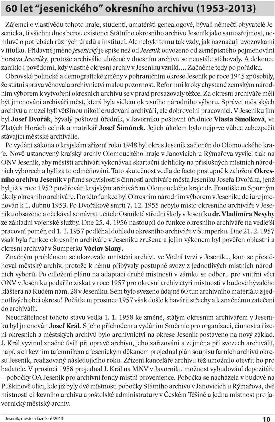 Přídavné jméno jesenický je spíše než od Jeseník odvozeno od zeměpisného pojmenování horstva Jeseníky, protože archiválie uložené v dnešním archivu se neustále stěhovaly.