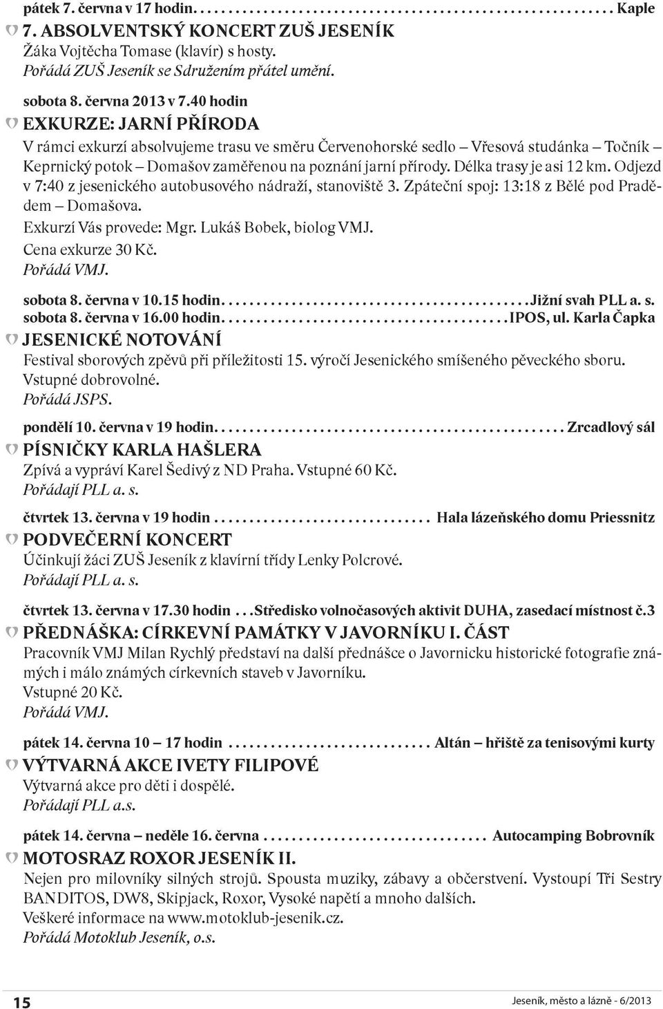 Délka trasy je asi 12 km. Odjezd v 7:40 z jesenického autobusového nádraží, stanoviště 3. Zpáteční spoj: 13:18 z Bělé pod Pradědem Domašova. Exkurzí Vás provede: Mgr. Lukáš Bobek, biolog VMJ.